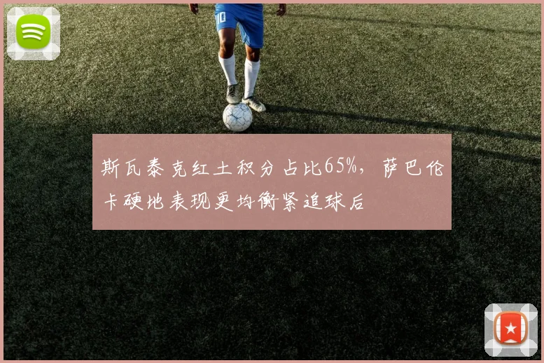 斯瓦泰克红土积分占比65%，萨巴伦卡硬地表现更均衡紧追球后