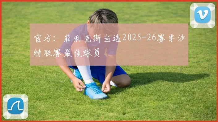 官方：菲利克斯当选2025-26赛季沙特联赛最佳球员