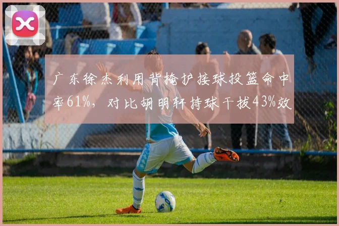广东徐杰利用背掩护接球投篮命中率61%，对比胡明轩持球干拔43%效率差距明显
