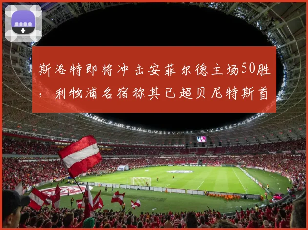 斯洛特即将冲击安菲尔德主场50胜，利物浦名宿称其已超贝尼特斯首季成就