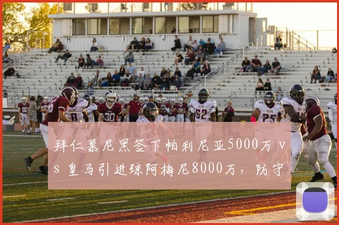 拜仁慕尼黑签下帕利尼亚5000万 vs 皇马引进琼阿梅尼8000万，防守后腰之争